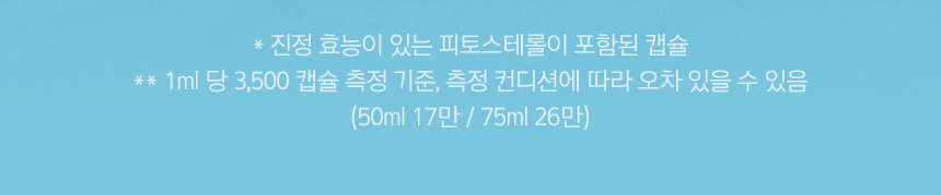 * 진정 효능이 있는 피토스테롤이 포함된 캡슐, **1ml 당 3,500 캡슐 측정 기준, 측정 컨디션에 따라 오차 있을 수 있음 (50ml 17만 / 75ml 26만)