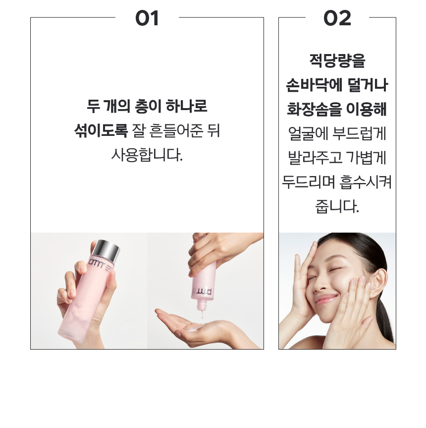 01. 두개의 층이 하나로 섞이도록 잘 흔들어준 뒤 사용합니다. 02. 적당량을 손바닥에 덜거나 화장솜을 이용해 얼굴에 부드럽게 발라주고 가볍게 두드리며 흡수시켜 줍니다.