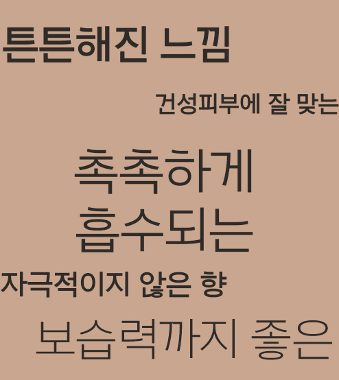 튼튼해진 느낌, 건성피부에 잘 맞는, 촉촉하게 흡수되는, 자극적이지 않은 향, 보습력까지 좋은