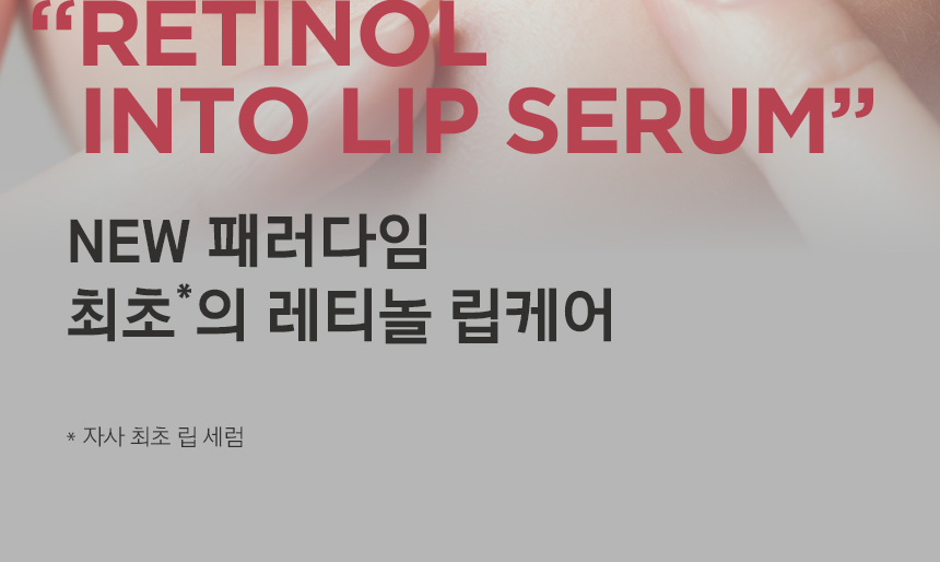 RETINOL INTO LIP SERUM NEW 패러다임 최초*의 레티놀 립케어 *자사 최초 립 세럼