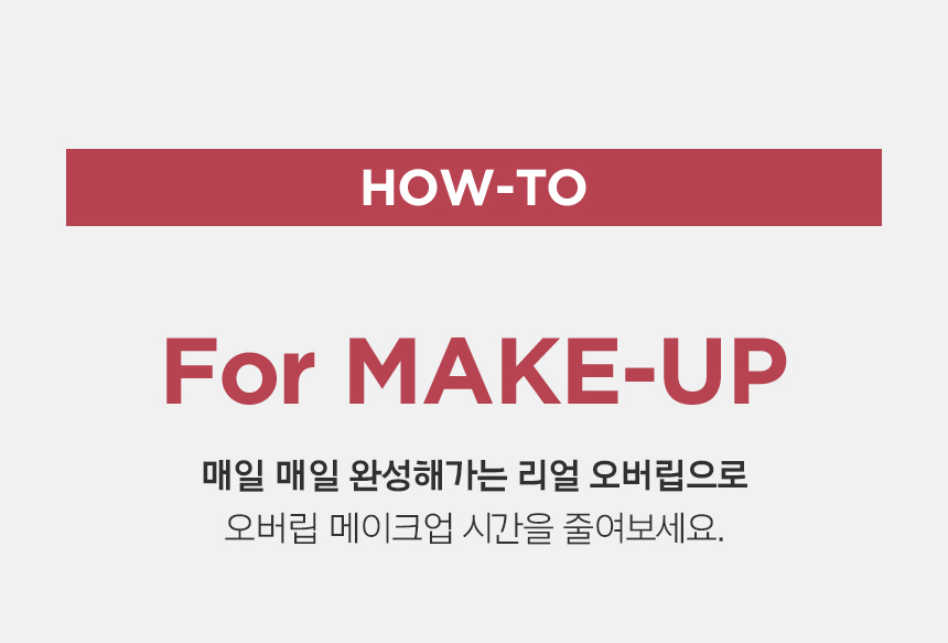 HOW-TO / For MAKE-UP / 매일 매일 완성해가는 리얼 오버립으로 오버립 메이크업 시간을 줄여보세요.