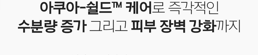 아쿠아-쉴드™ 케어로 즉각적인 수분량 증가 그리고 피부 장벽 강화까지