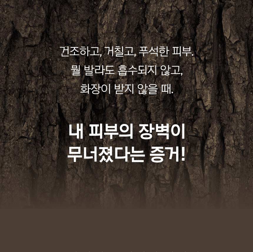 건조하고, 거칠고, 푸석한 피부. 뭘 발라도 흡수되지 않고, 화장이 받지 않을 때. 내 피부의 장벽이 무너졌다는 증거!