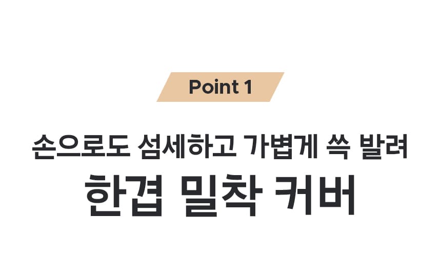 Point1 손으로도 섬세하고 가볍게 쓱 발려 한겹 밀착 커버