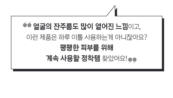 얼굴의 잔주름도 많이 옅어진 느낌이고, 이런 제품은 하루 이틀 사용하는게 아니잖아요? 팽팽한 피부를 위해 계속 사용할 정착템 찾았어요!